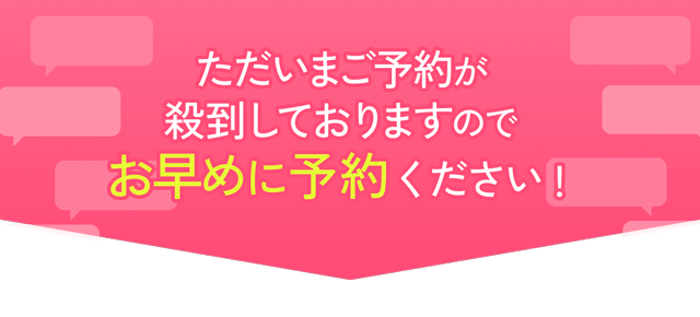 ただいまご予約が殺到しておりますのでお早めに予約ください！