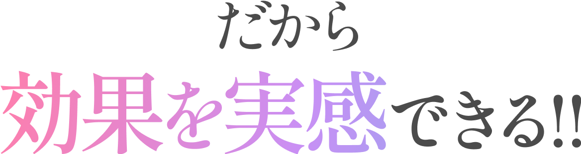 だから効果を実感できる！！