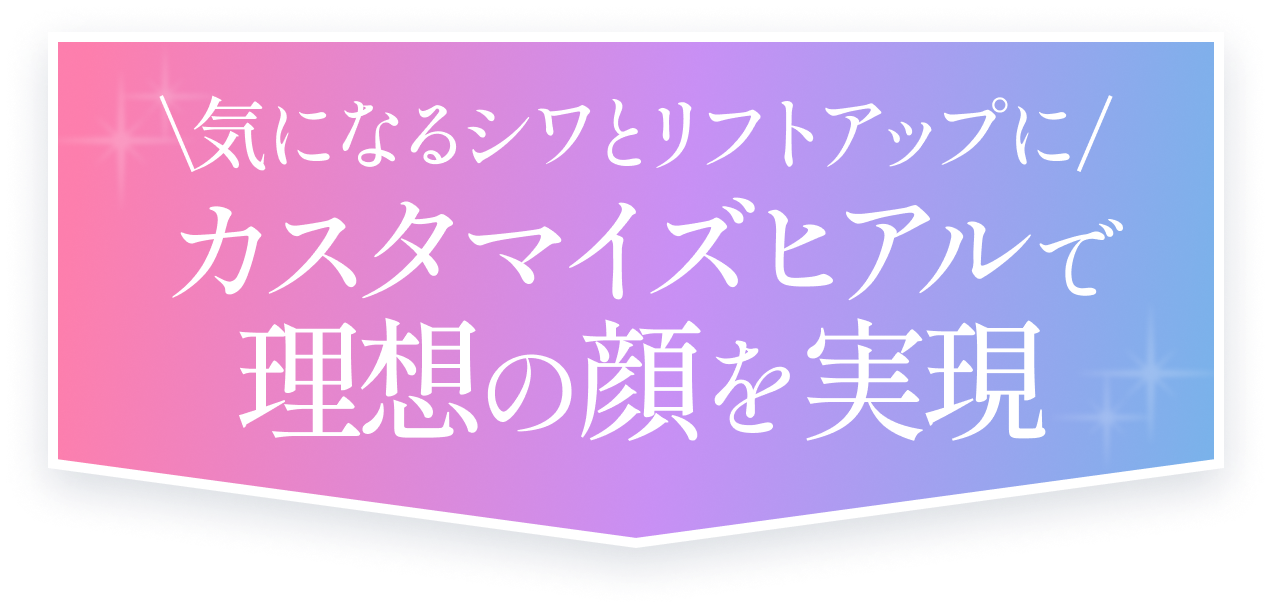 気になるシワとリフトアップに カスタマイズヒアルで理想の顔を実現