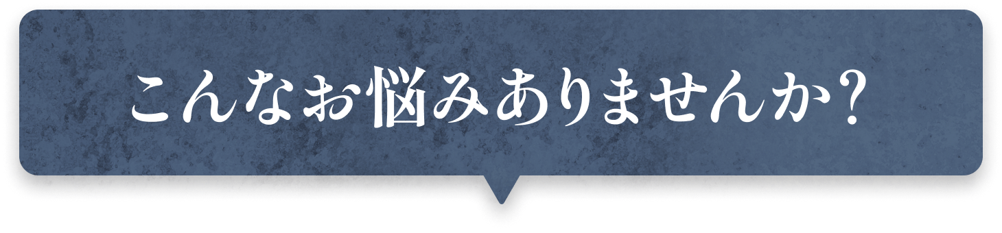 こんなお悩みはありませんか？