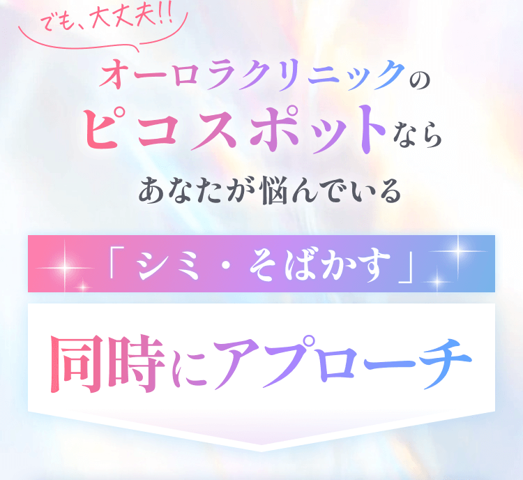 でも大丈夫！オーロラのピコスポットならあなたが悩んでいる「シミ・そばかす」同時アプローチ
