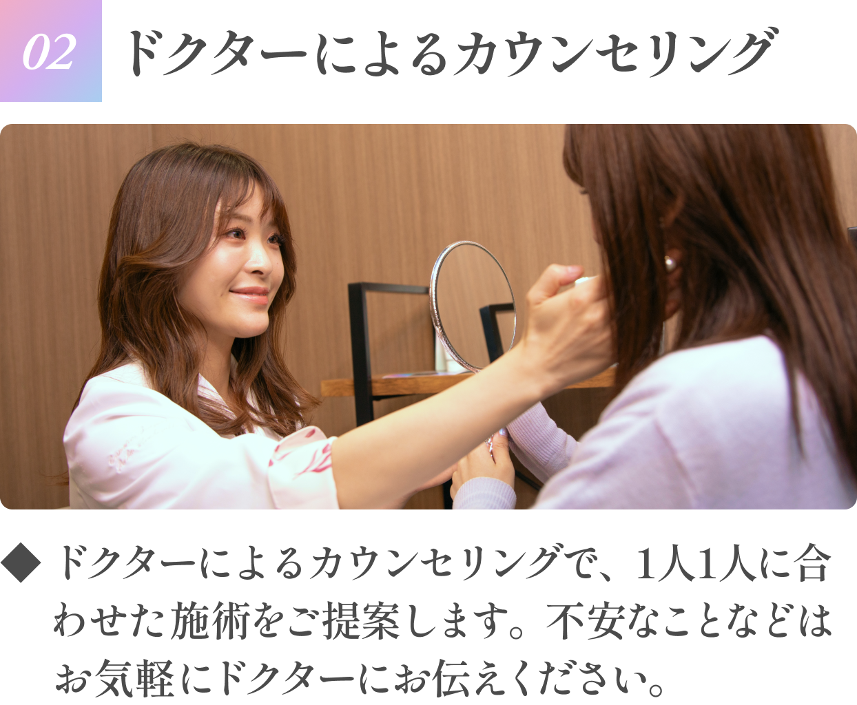 【02ドクターによるカウンセリング】ドクターによるカウンセリングで、1人1人に合わせた施術をご提案します。不安なことなどはお気軽にドクターにお伝えください。