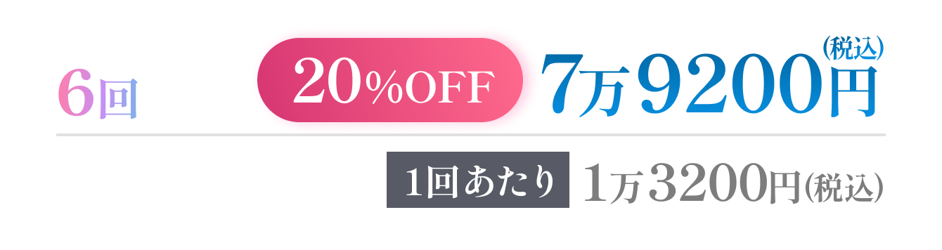 6回【20%OFF】7万9200円(税込) 1回あたり1万3200円(税込)