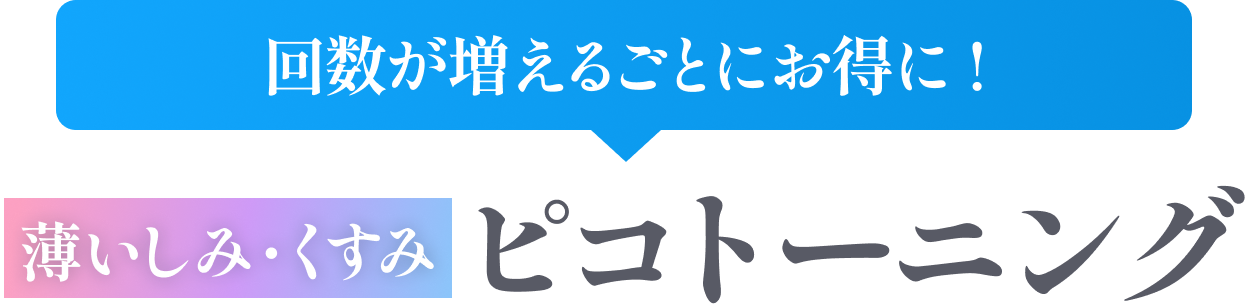 回数が増えるほどにお得に！薄いしみ・くすみピコトーニング