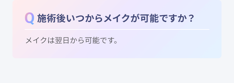 施術後いつからメイクが可能ですか？ | メイクは翌日から可能です。