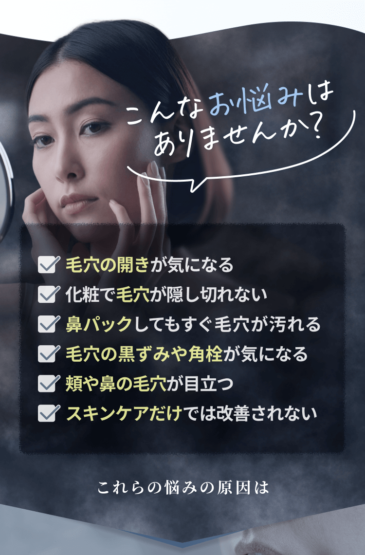 こんなお悩みはありませんか？☑毛穴の開きが気になる☑肌のハリ・弾力の低下☑ニキビ跡を改善したい☑小じわやくすみが気になる これらの悩みの原因は…