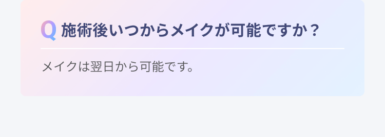 施術後いつからメイクが可能ですか？ | メイクは翌日から可能です。