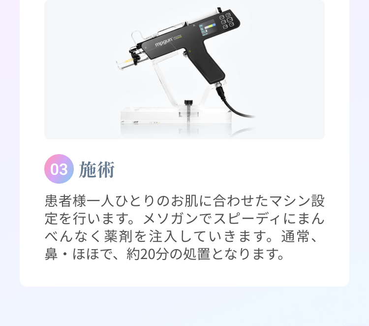 ⓷施術 | 患者様一人ひとりのお肌に合わせたマシン設定を行います。メソガンでスピーディにまんべんなく薬剤を注入していきます。通常、鼻・ほほで、約10分の処置となります。